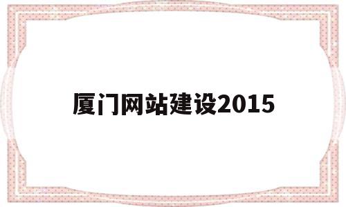 厦门网站建设2015(厦门网站建设制作多少钱),厦门网站建设2015(厦门网站建设制作多少钱),厦门网站建设2015,信息,百度,模板,第1张