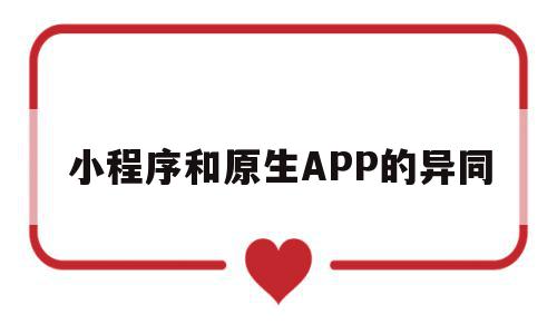 小程序和原生APP的异同(微信小程序与原生app的区别)