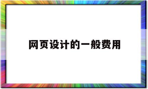 网页设计的一般费用(网页设计的一般费用是什么)