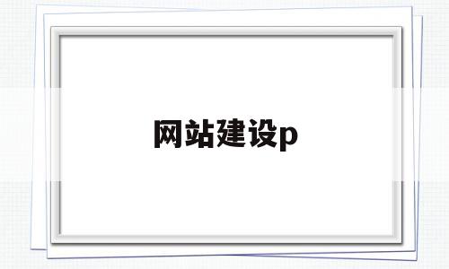 网站建设p(网站建设培训机构),网站建设p(网站建设培训机构),网站建设p,信息,文章,视频,第1张