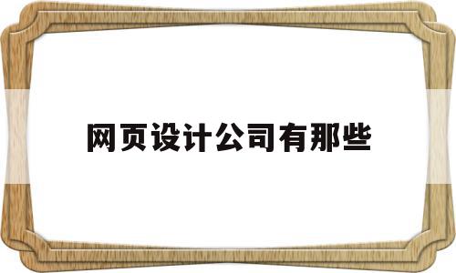 网页设计公司有那些(网页设计公司有那些部门)