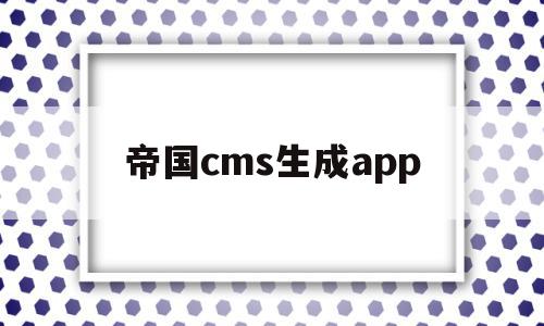 帝国cms生成app(帝国cms生成word插件)