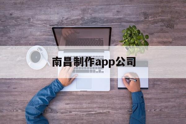 南昌制作app公司(南昌制作app公司排名),南昌制作app公司(南昌制作app公司排名),南昌制作app公司,信息,视频,微信,第1张