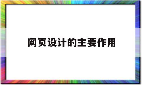 网页设计的主要作用(网页设计的主要作用是)