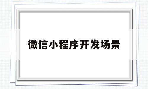 微信小程序开发场景(微信小程序开发环境的搭建详细),微信小程序开发场景(微信小程序开发环境的搭建详细),微信小程序开发场景,微信,APP,模板,第1张