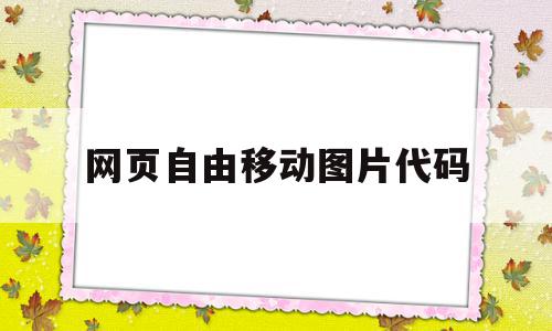 网页自由移动图片代码(网页自由移动图片代码是什么)