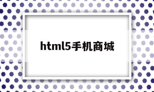 html5手机商城(基于html5的购物商城)