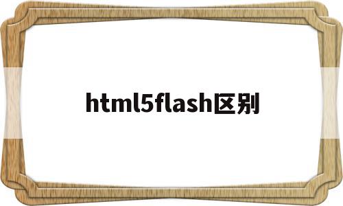 html5flash区别(html5和flash哪个更流畅)