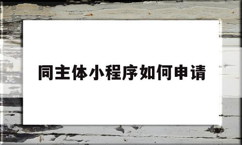 同主体小程序如何申请(同一个主体可以认证几个小程序)