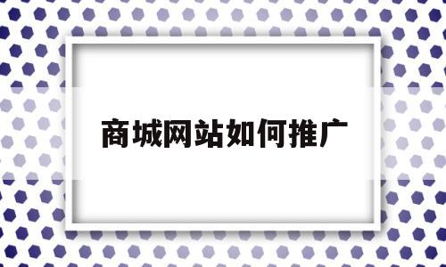 商城网站如何推广(商城网站如何推广产品)