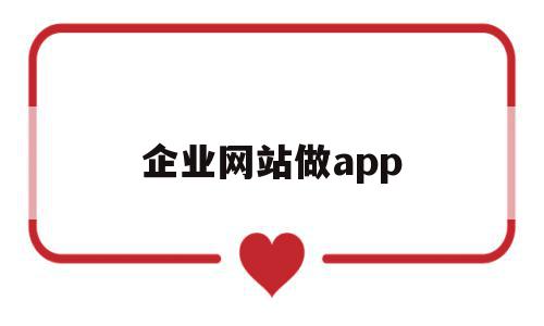 企业网站做app(企业网站做几个模块)