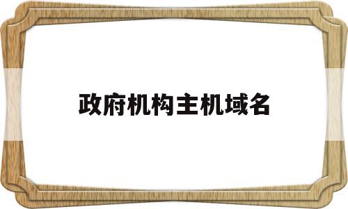 政府机构主机域名(政府机构主机域名查询),政府机构主机域名(政府机构主机域名查询),政府机构主机域名,信息,引导,二级域名,第1张