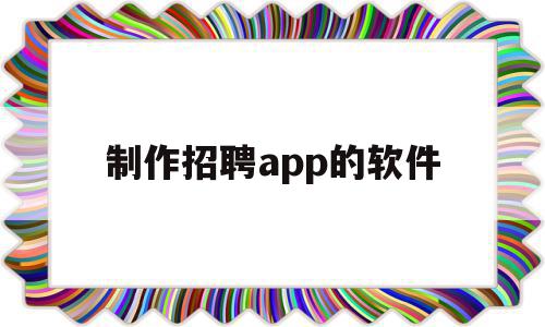 制作招聘app的软件(制作招聘app的软件哪个好)