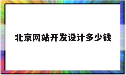 北京网站开发设计多少钱(北京网站开发设计多少钱一年),北京网站开发设计多少钱(北京网站开发设计多少钱一年),北京网站开发设计多少钱,信息,百度,APP,第1张