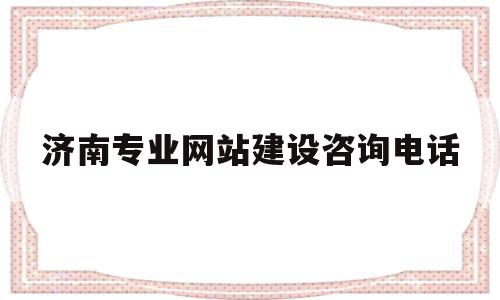 济南专业网站建设咨询电话的简单介绍