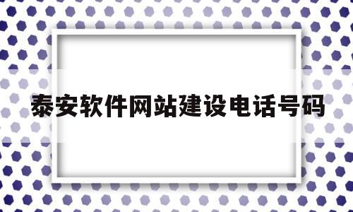 泰安软件网站建设电话号码(泰安软件网站建设电话号码查询)