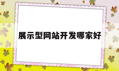 展示型网站开发哪家好(推荐几个不错的展示型网站)