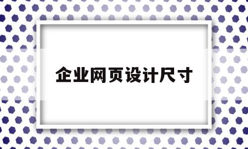 企业网页设计尺寸(企业网页设计尺寸标准)