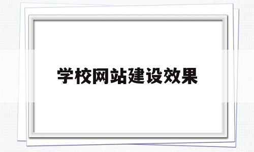 学校网站建设效果(学校网站的建设流程该怎么确定?)