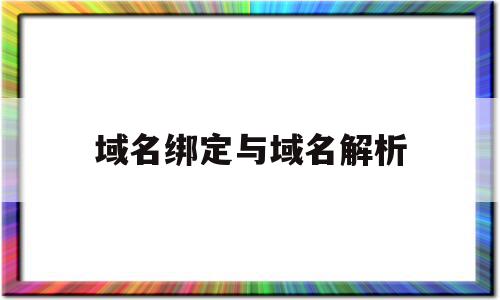 域名绑定与域名解析(域名绑定与域名解析的关系)