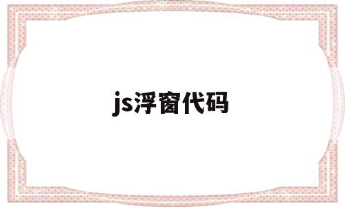 js浮窗代码(前端悬浮窗口效果代码)