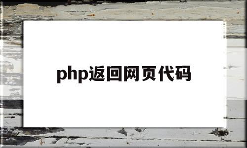 php返回网页代码(php返回网页代码是什么)