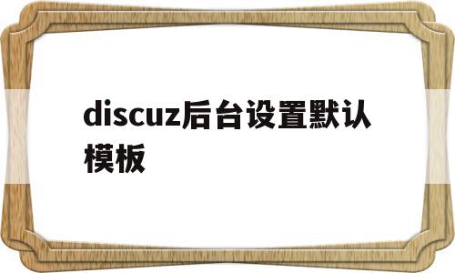 discuz后台设置默认模板的简单介绍