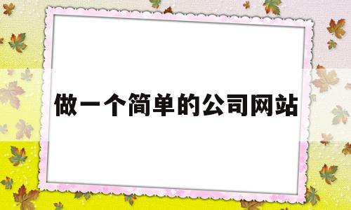 做一个简单的公司网站(做一个简单的公司网站怎么做)