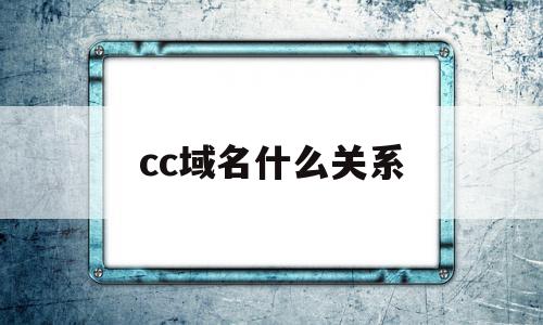 cc域名什么关系(cc域名还能进中国吗)