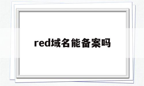 red域名能备案吗(red域名是什么意思)