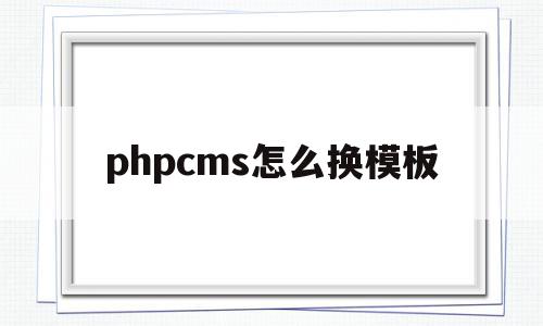 phpcms怎么换模板(phpcms转wordpress)