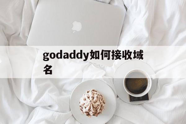 godaddy如何接收域名(godaddy域名邮箱设置教程)