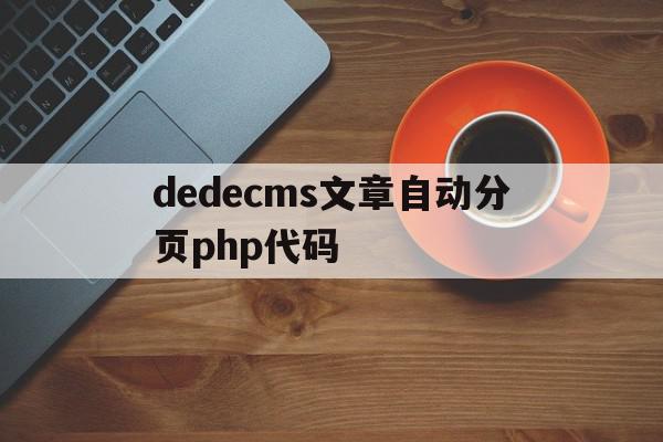 dedecms文章自动分页php代码的简单介绍