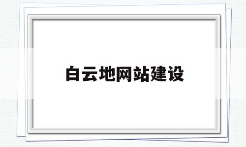 白云地网站建设(广州白云地址大全),白云地网站建设(广州白云地址大全),白云地网站建设,源码,APP,模板,第1张