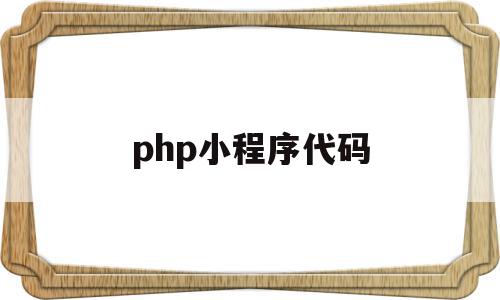 php小程序代码(php小程序开发完整教程)