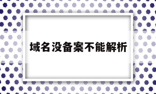 域名没备案不能解析(域名买完后,不备案,不解析能用吗?)