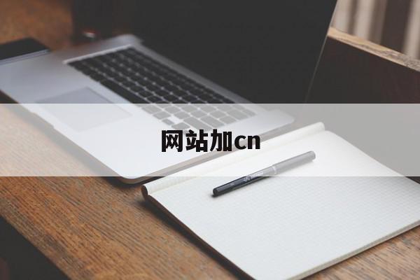 网站加cn(网站加载项无法运行怎么办)