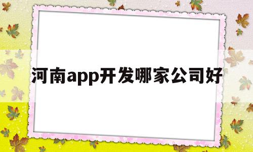 河南app开发哪家公司好(河南app开发哪家公司好一点),河南app开发哪家公司好(河南app开发哪家公司好一点),河南app开发哪家公司好,信息,APP,科技,第1张