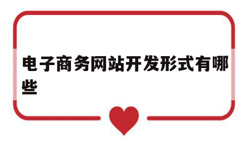 电子商务网站开发形式有哪些(电子商务网站开发形式有哪些种类)