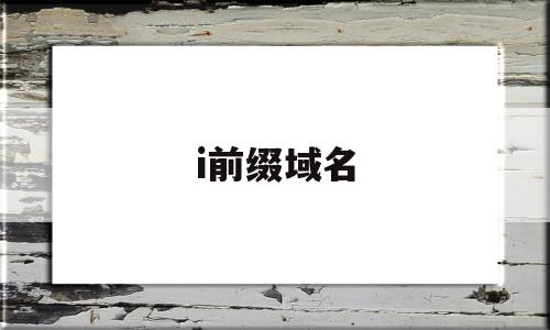 i前缀域名(什么叫域名前缀)