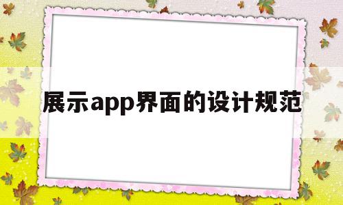 展示app界面的设计规范(展示app界面的设计规范是什么)