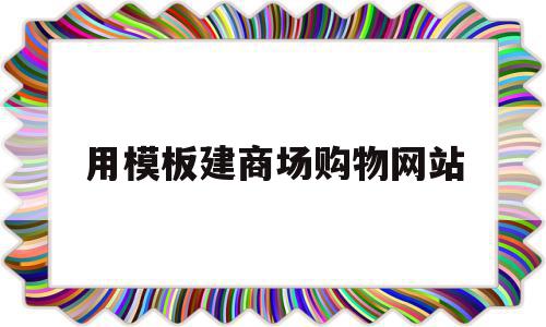 用模板建商场购物网站(用模板建商场购物网站违法吗)