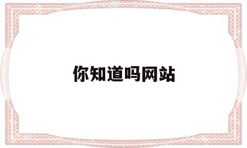 你知道吗网站(2021你知道的网站)