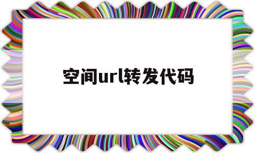 空间url转发代码(空间url转发代码怎么写)