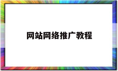 网站网络推广教程(网站推广的6个方法是什么)