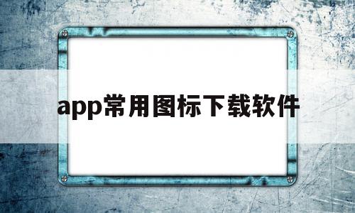 app常用图标下载软件(app常用图标下载软件有哪些)