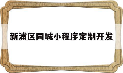 新浦区同城小程序定制开发的简单介绍,新浦区同城小程序定制开发的简单介绍,新浦区同城小程序定制开发,信息,账号,微信,第1张