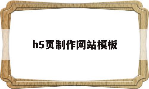 h5页制作网站模板(h5页面制作的技巧和规范介绍)