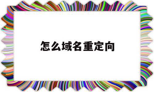 怎么域名重定向(域名重定向怎么设置)