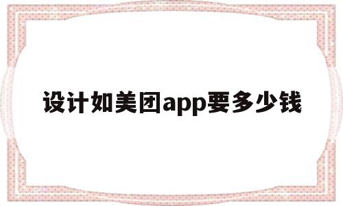 设计如美团app要多少钱(做一个像美团这样的软件需要投多少钱才能做出来)